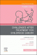 Challenges after treatment for Childhood Cancer, An Issue of Pediatric Clinics of North America