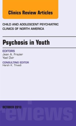 Psychosis in Youth, An Issue of Child and Adolescent Psychiatric Clinics of North America