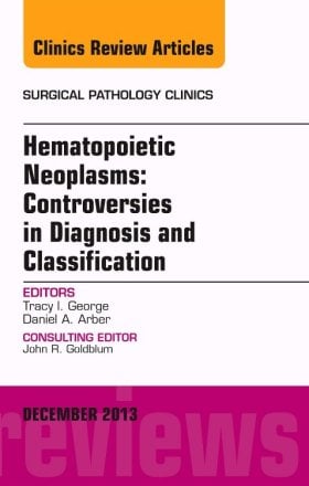 Hematopoietic Neoplasms: Controversies in Diagnosis and Classification, An Issue of Surgical Pathology Clinics