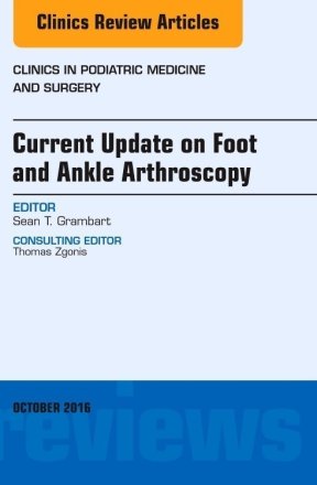 Current Update on Foot and Ankle Arthroscopy, An Issue of Clinics in Podiatric Medicine and Surgery