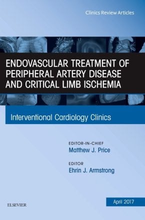 Endovascular Treatment of Peripheral Artery Disease and Critical Limb Ischemia, An Issue of Interventional Cardiology Clinics