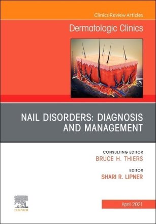 Nail Disorders: Diagnosis and Management, An Issue of Dermatologic Clinics