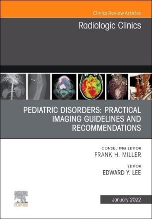 Pediatric Disorders: Practical Imaging Guidelines and Recommendations, An Issue of Radiologic Clinics of North America