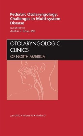 Pediatric Otolaryngology Challenges in Multi-System Disease, An Issue of Otolaryngologic Clinics
