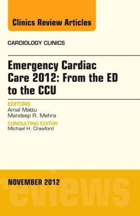 Emergency Cardiac Care 2012: From the ED to the CCU, An Issue of Cardiology Clinics