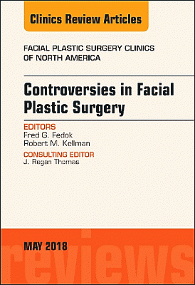 Controversies in Facial Plastic Surgery, An Issue of Facial Plastic Surgery Clinics of North America