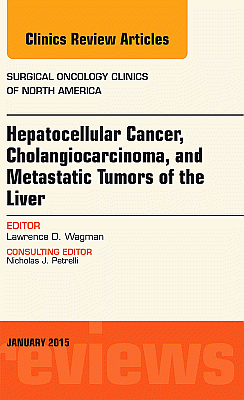 Hepatocellular Cancer, Cholangiocarcinoma, and Metastatic Tumors of the Liver, An Issue of Surgical Oncology Clinics of North America