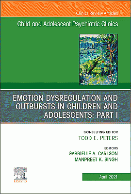 Emotion Dysregulation and Outbursts in Children and Adolescents: Part I, An Issue of Child and Adolescent Psychiatric Clinics of North America